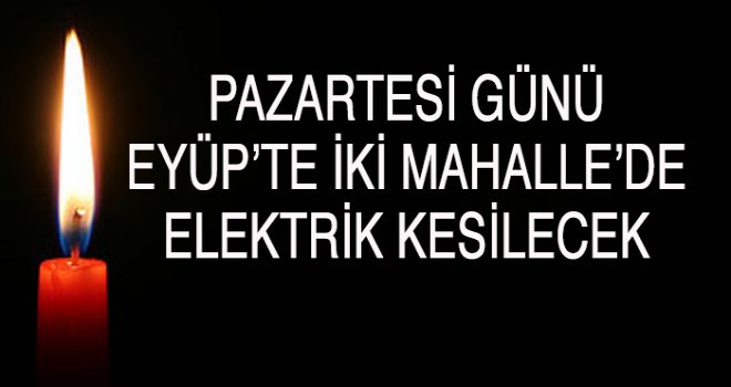 PAZARTESİ GÜNÜ  EYÜP’TE İKİ MAHALLE’DE  ELEKTRİK KESİLECEK