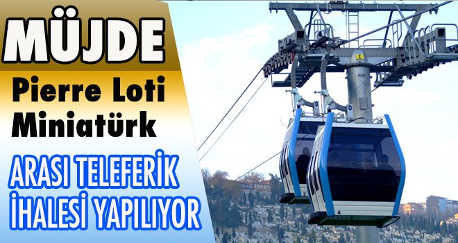 Pierre Loti-Miniatürk Arası Teleferik İhalesi Yapılıyor