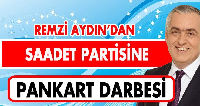 REMZİ AYDIN'DAN SAADET PARTİSİNE PANKART DARBESİ