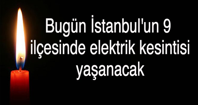 İstanbul'un 9 ilçesinde elektrik kesintisi yaşanacak