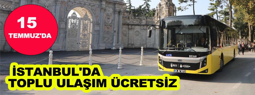 15 TEMMUZ'DA İSTANBUL'DA TOPLU ULAŞIM ÜCRETSİZ