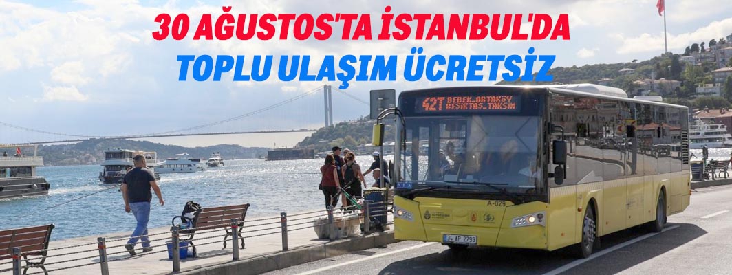 30 AĞUSTOS'TA İSTANBUL'DA TOPLU ULAŞIM ÜCRETSİZ