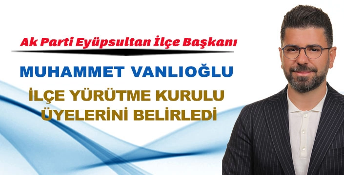 AK PARTİ EYÜPSULTAN İLÇE YÜRÜTME KURULU ÜYELERİ BELİRLENDİ