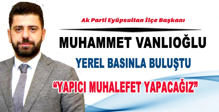 AK PARTİ İLÇE BAŞKANI MUHAMMET VANLIOĞLU YEREL BASINLA BULUŞTU