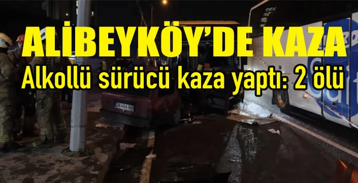 Alibeyköy'de alkollü sürücü kaza yaptı: 2 ölü