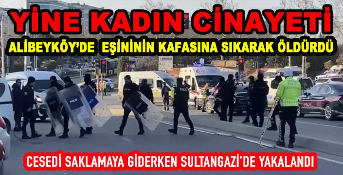 ALİBEYKÖY’DE EŞİNİN KAFASINA SIKARAK ÖLDÜRDÜ