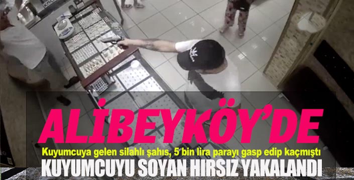 ALİBEYKÖY’DE KUYUMCUYU SOYAN HIRSIZ YAKALANDI