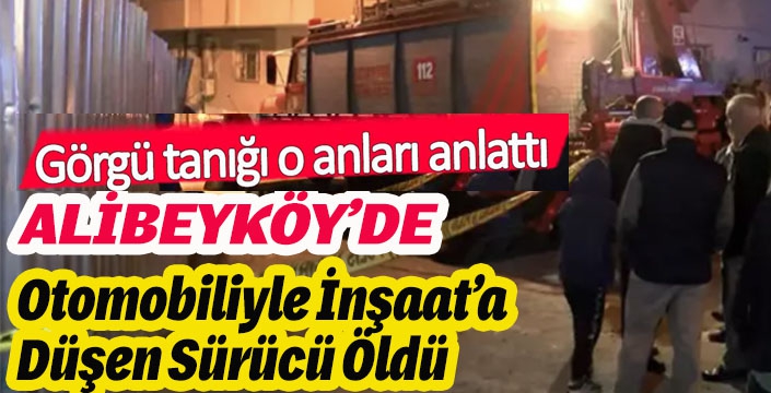 Alibeyköy'de otomobiliyle inşaat alanına düşen sürücü hayatını kaybetti!
