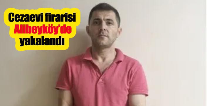 Cezaevi firarisi Alibeyköy’de yakalandı