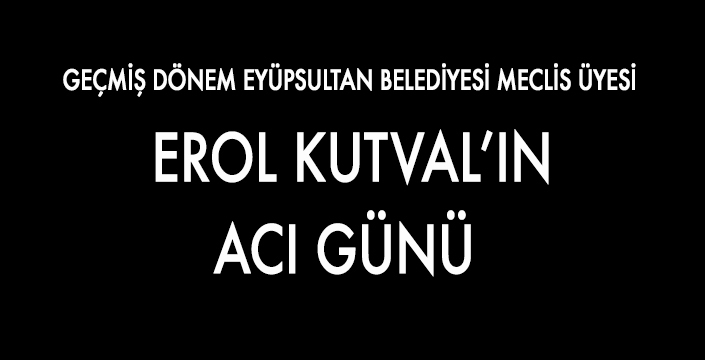 EROL KUTVAL’IN ACI GÜNÜ