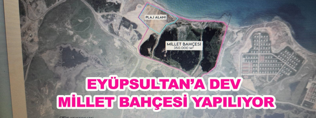 EYÜPSULTAN’A DEV  MİLLET BAHÇESİ YAPILIYOR