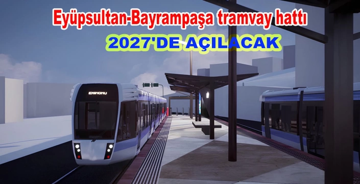 Eyüpsultan-Bayrampaşa tramvay hattı 2027'de açılacak