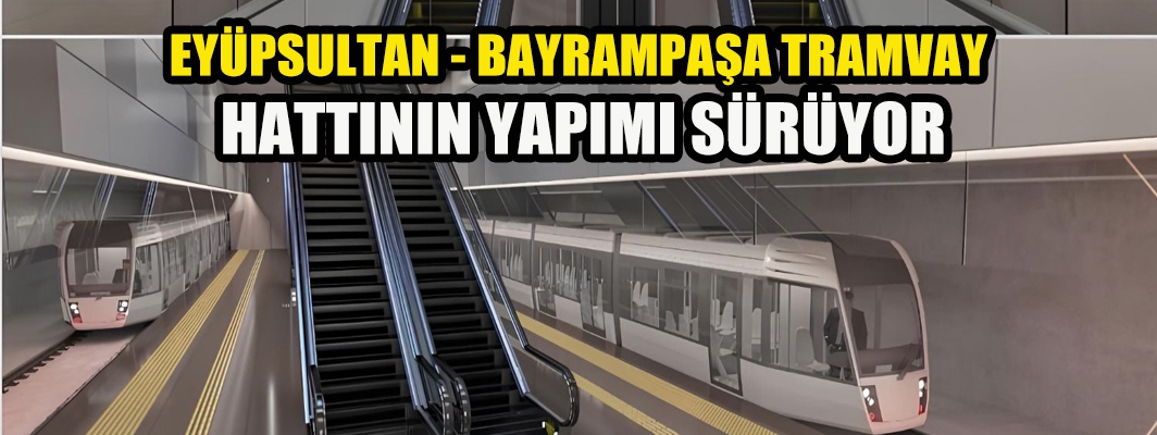 EYÜPSULTAN - BAYRAMPAŞA TRAMVAY HATTININ YAPIMI SÜRÜYOR