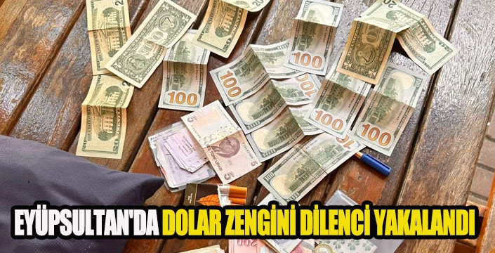 EYÜPSULTAN'DA DOLAR ZENGİNİ DİLENCİ YAKALANDI