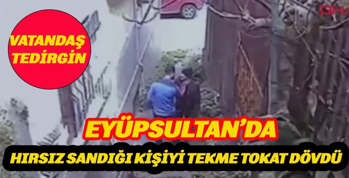 EYÜPSULTAN'DA HIRSIZ SANDIĞI KİŞİYİ TEKME TOKAT DÖVDÜ