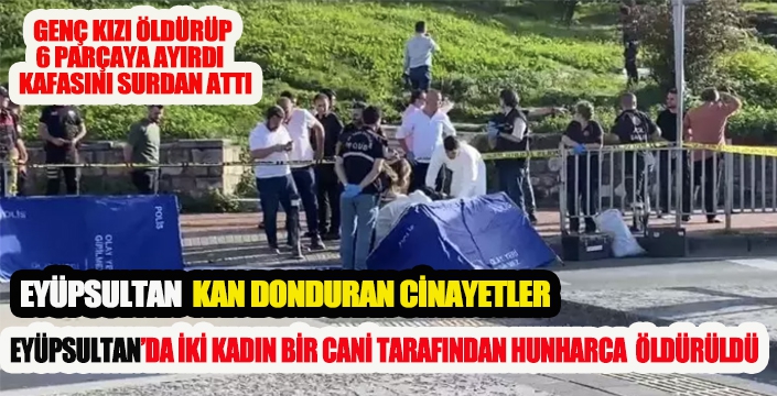  EYÜPSULTAN’DA İKİ KADIN BİR CANİ TARAFINDAN HUNHARCA  ÖLDÜRÜLDÜ