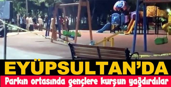 Eyüpsultan'da parkın ortasında gençlere kurşun yağdırdılar