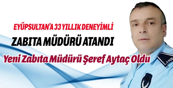  EYÜPSULTAN ZABITA MÜDÜRLÜĞÜNE ŞEREF AYTAÇ ATANDI