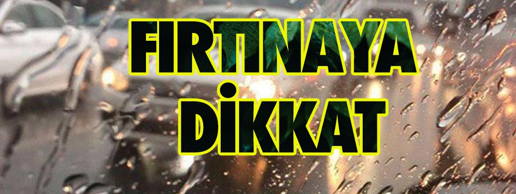 FIRTINAYA  DİKKAT