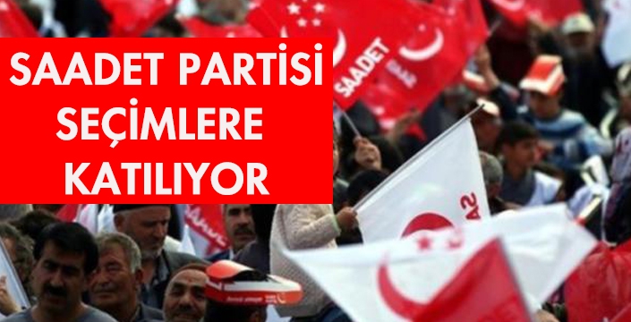 SAADET PARTİSİ SEÇİMLERE  KATILIYOR