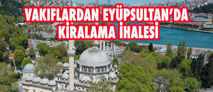 VAKIFLARDAN EYÜPSULTAN’DA KİRALAMA İHALESİ